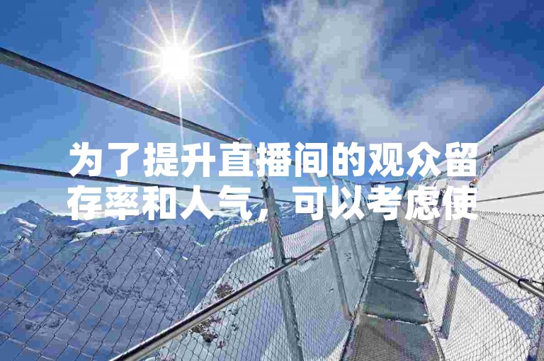 为了提升直播间的观众留存率和人气，可以考虑使用一些创新的互动方式来吸引真正的粉丝，而不是依赖于僵尸粉链接官网入口这类不真实的增长手段。