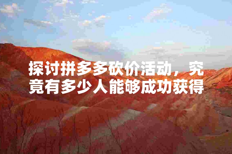 探讨拼多多砍价活动，究竟有多少人能够成功获得免费商品？