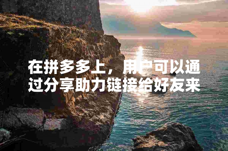 在拼多多上，用户可以通过分享助力链接给好友来帮助彼此领取红包。