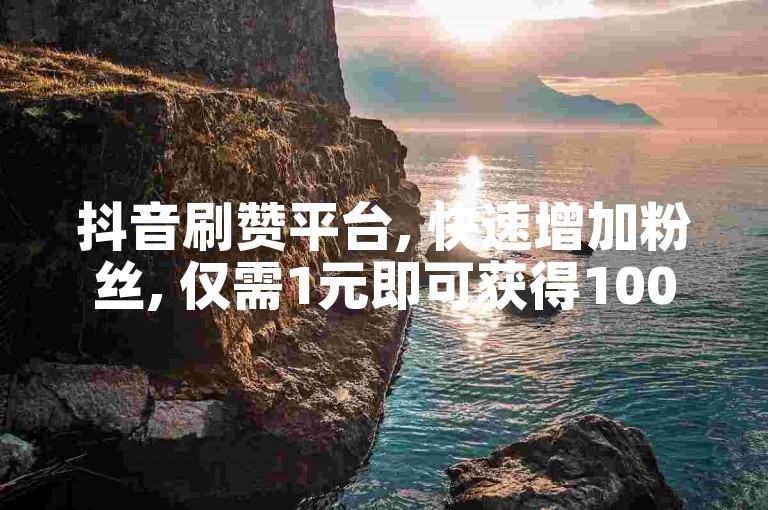 抖音刷赞平台, 快速增加粉丝, 仅需1元即可获得1000次点赞。
