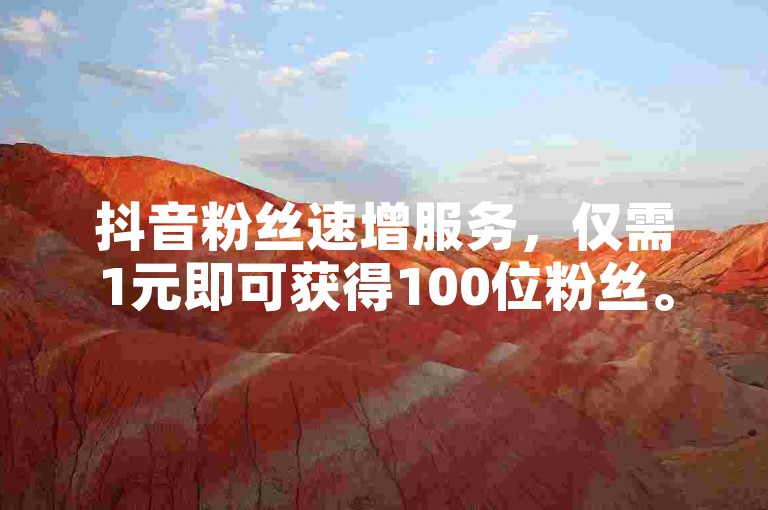 抖音粉丝速增服务，仅需1元即可获得100位粉丝。