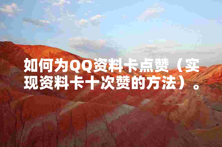 如何为QQ资料卡点赞（实现资料卡十次赞的方法）。