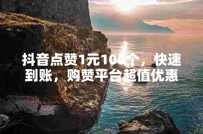 抖音点赞1元100个，快速到账，购赞平台超值优惠。