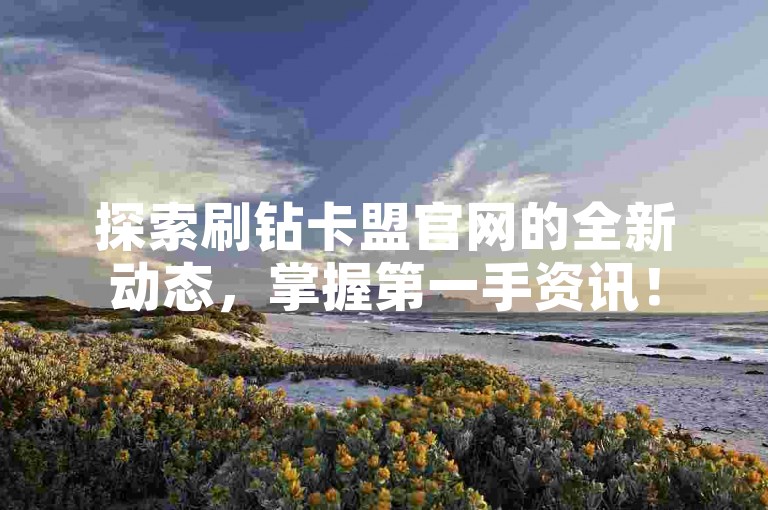 探索刷钻卡盟官网的全新动态，掌握第一手资讯！