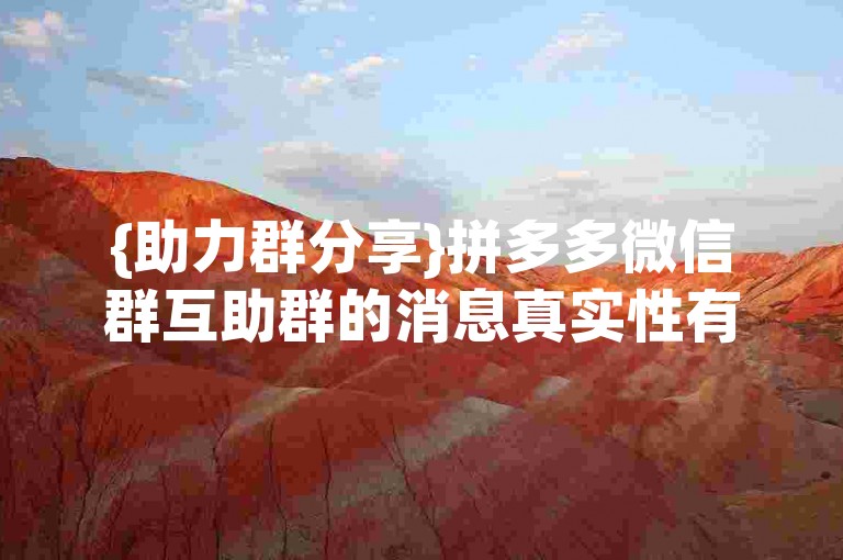 {助力群分享}拼多多微信群互助群的消息真实性有待考证。