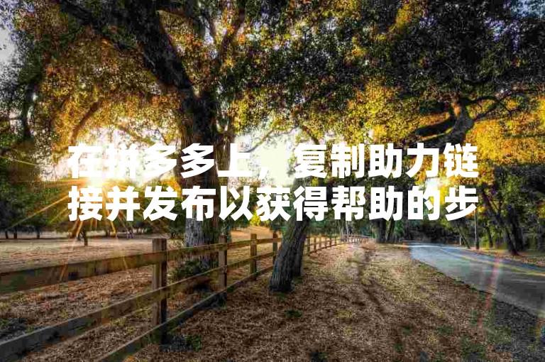 在拼多多上，复制助力链接并发布以获得帮助的步骤是怎样的呢？