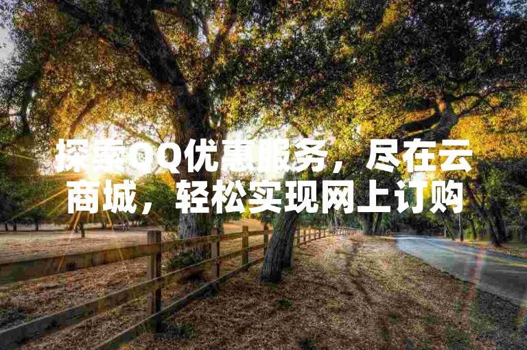 探索QQ优惠服务，尽在云商城，轻松实现网上订购。
