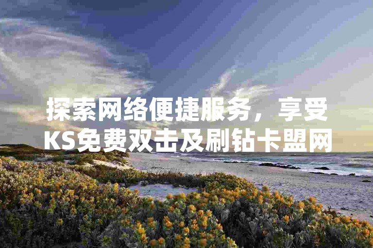 探索网络便捷服务，享受KS免费双击及刷钻卡盟网站官方入口带来的高效体验 - dy赞业务与快手24小时购买平台等你来发现。