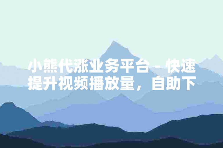 小熊代涨业务平台 - 快速提升视频播放量，自助下单即刻生效。