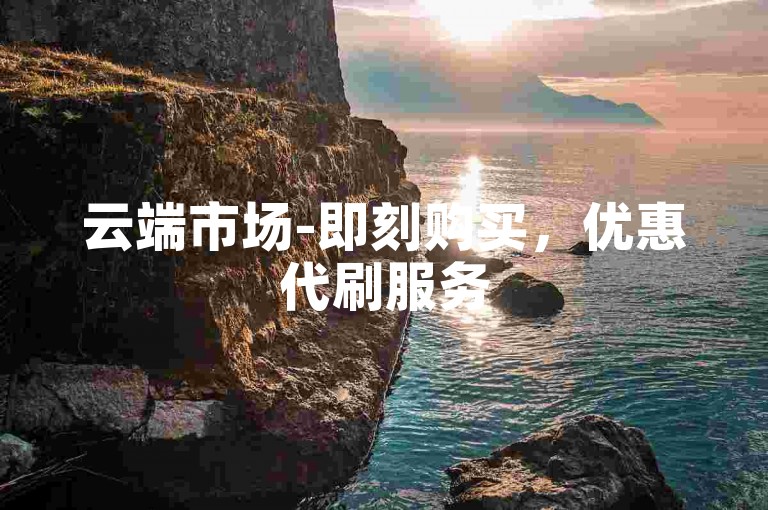云端市场-即刻购买，优惠代刷服务