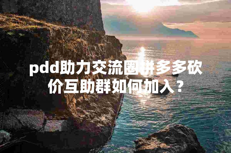 pdd助力交流圈拼多多砍价互助群如何加入？