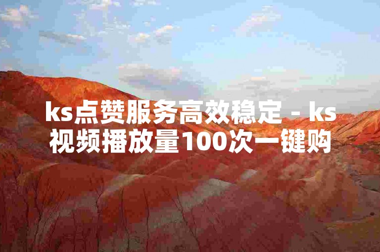 ks点赞服务高效稳定 - ks视频播放量100次一键购买