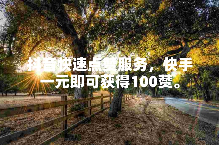 抖音快速点赞服务，快手一元即可获得100赞。