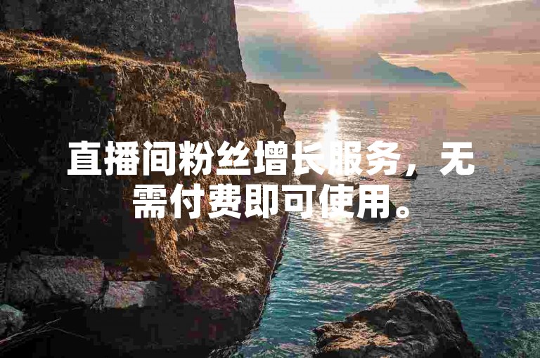 直播间粉丝增长服务，无需付费即可使用。