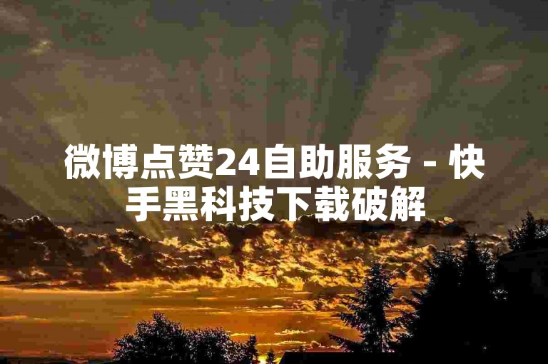 微博点赞24自助服务 - 快手黑科技下载破解