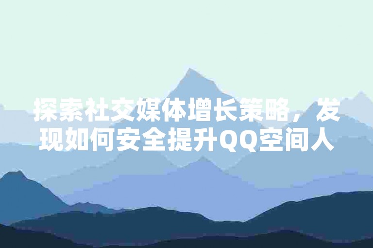 探索社交媒体增长策略，发现如何安全提升QQ空间人气与抖音视频热度 - 揭秘快手点赞新技巧，轻松获取更多关注。