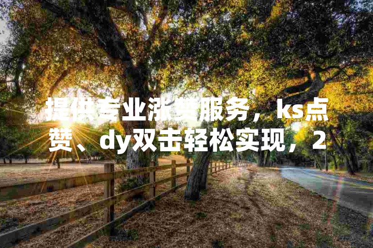 提供专业涨赞服务，ks点赞、dy双击轻松实现，24小时自助下单，快速提升您的社交影响力。