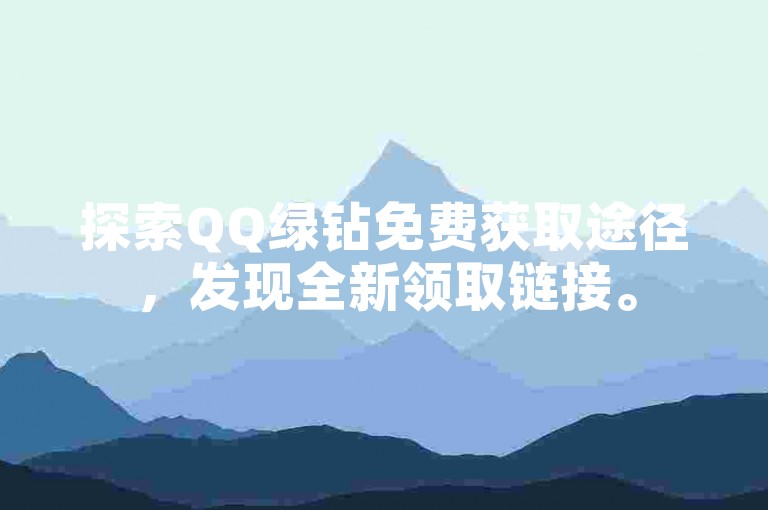 探索QQ绿钻免费获取途径，发现全新领取链接。