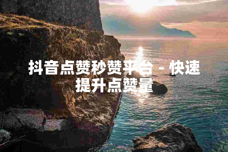 抖音点赞秒赞平台 - 快速提升点赞量