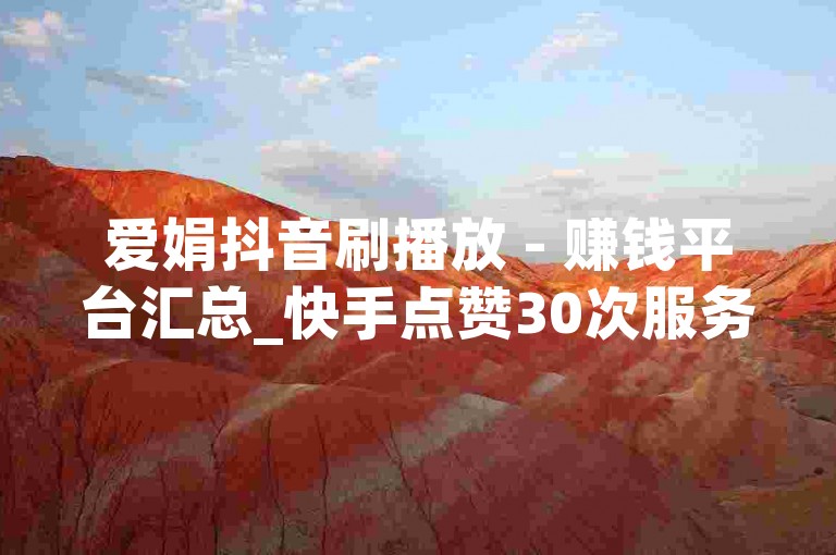 爱娟抖音刷播放 - 赚钱平台汇总_快手点赞30次服务