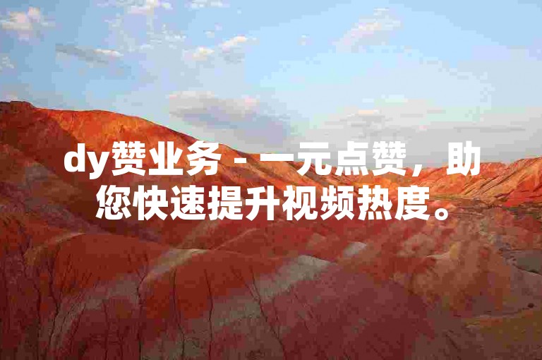 dy赞业务 - 一元点赞，助您快速提升视频热度。