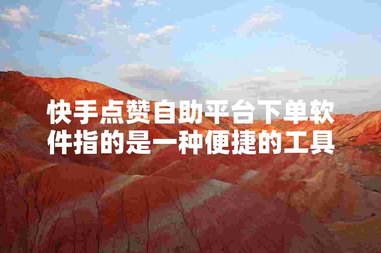 快手点赞自助平台下单软件指的是一种便捷的工具，它允许用户通过我爱云小店ks自助下单系统来快速增加他们快手视频的点赞数。
