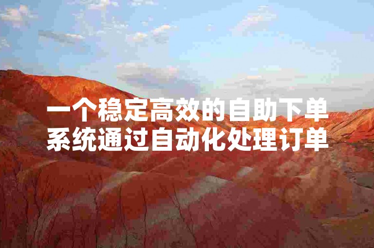 一个稳定高效的自助下单系统通过自动化处理订单，减少人工干预，从而显著提升你的业务效率。