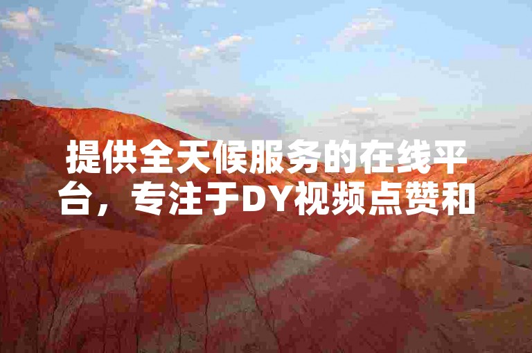 提供全天候服务的在线平台，专注于DY视频点赞和播放量增加，仅需1元即可体验高效刷量服务。