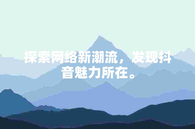 探索网络新潮流，发现抖音魅力所在。