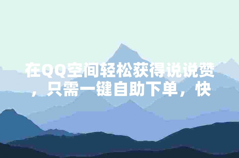 在QQ空间轻松获得说说赞，只需一键自助下单，快捷又方便。