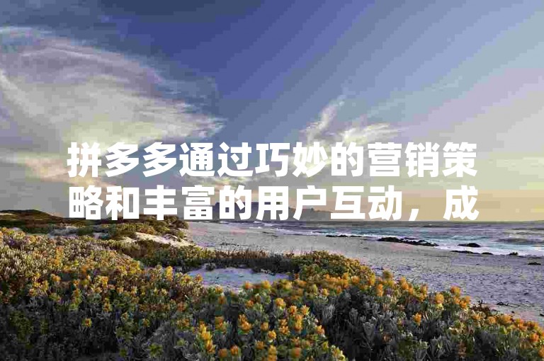拼多多通过巧妙的营销策略和丰富的用户互动，成功推动了情人节活动的迅速走红。
