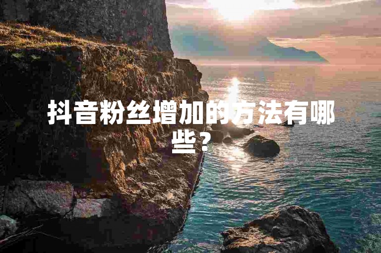 抖音粉丝增加的方法有哪些？