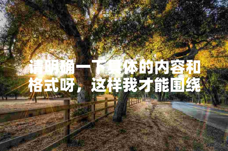 请明确一下具体的内容和格式呀，这样我才能围绕其为你准确创作一个符合要求的句子呢。