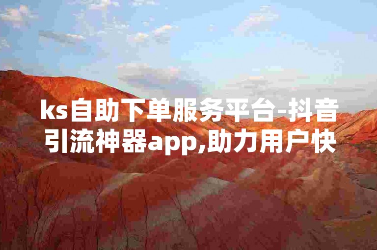 ks自助下单服务平台-抖音引流神器app,助力用户快速提升社交媒体影响力。