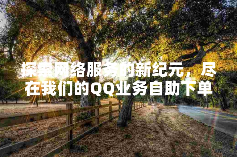 探索网络服务的新纪元，尽在我们的QQ业务自助下单平台，享受抖音免费刷站的便捷服务。