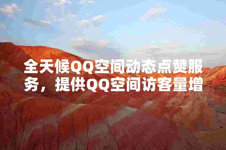 全天候QQ空间动态点赞服务，提供QQ空间访客量增加平台 - 在线抖币充值站点 - 云端小铺24小时自动接单。