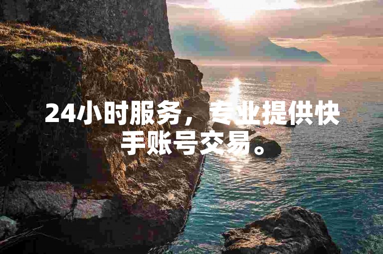24小时服务，专业提供快手账号交易。