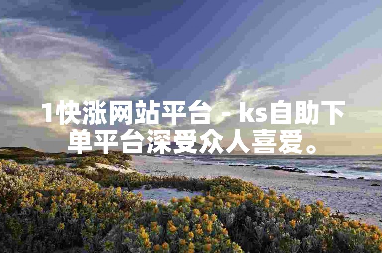 1快涨网站平台 - ks自助下单平台深受众人喜爱。