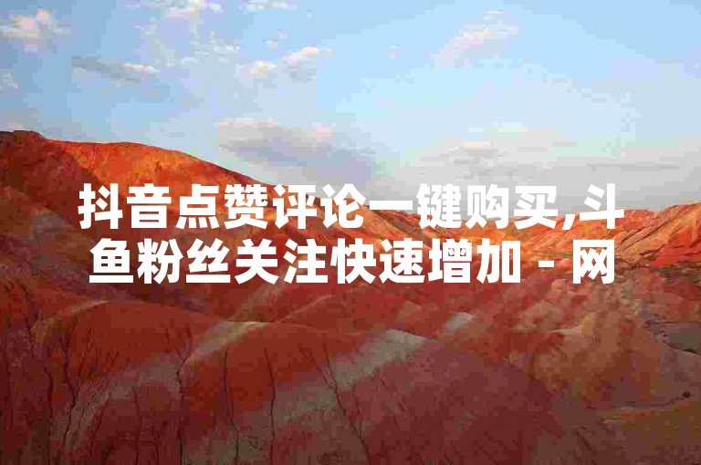抖音点赞评论一键购买,斗鱼粉丝关注快速增加 - 网络服务专业平台 - 微博账号授权登录