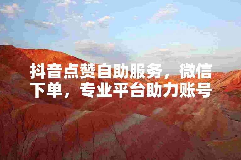 抖音点赞自助服务，微信下单，专业平台助力账号人气。