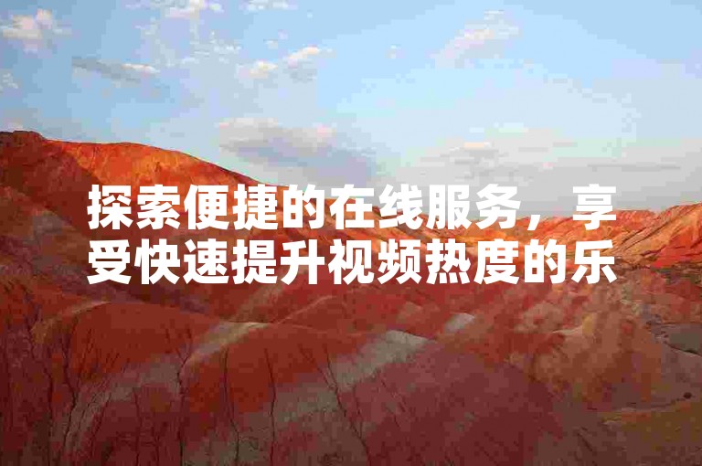 探索便捷的在线服务，享受快速提升视频热度的乐趣。