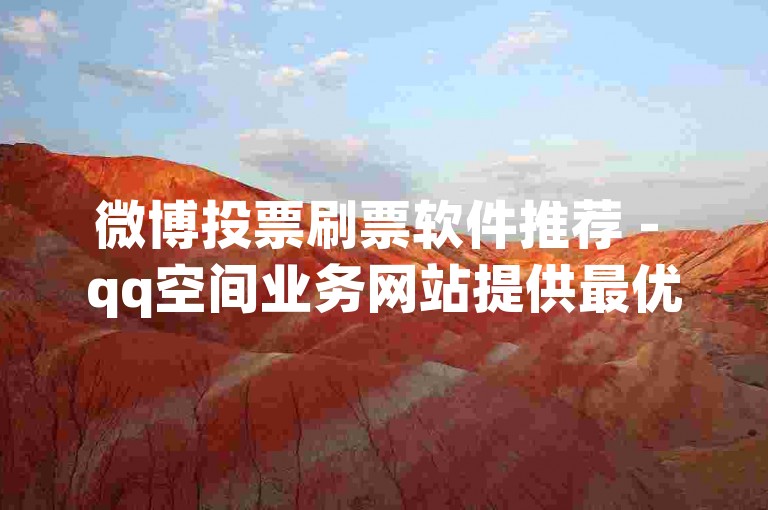 微博投票刷票软件推荐 - qq空间业务网站提供最优惠价格,抖音增加1000粉丝的高效工具。
