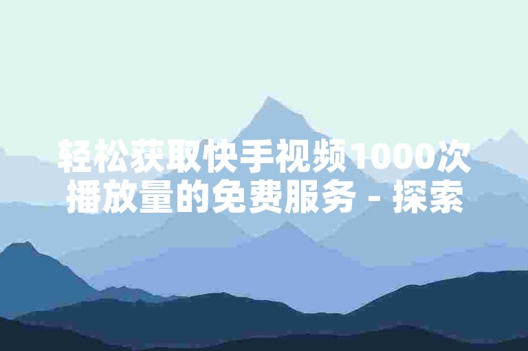 轻松获取快手视频1000次播放量的免费服务 - 探索快手推广专区网站。