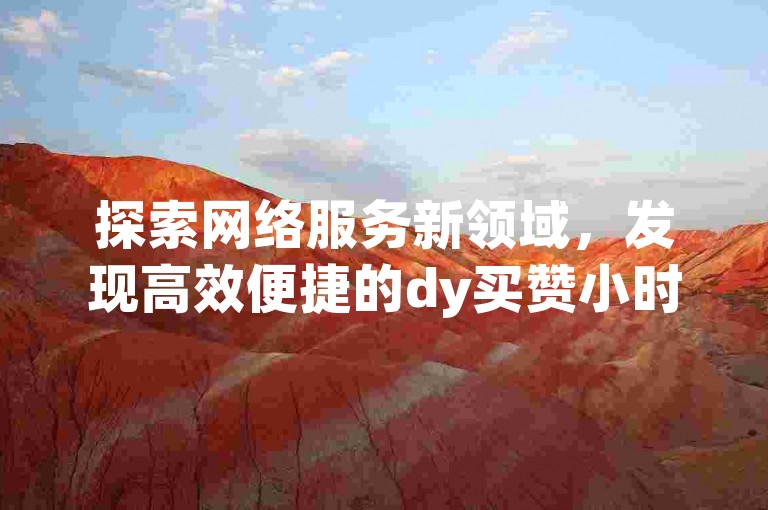 探索网络服务新领域，发现高效便捷的dy买赞小时自助下单平台，专为快手用户提供实惠的点赞服务。
