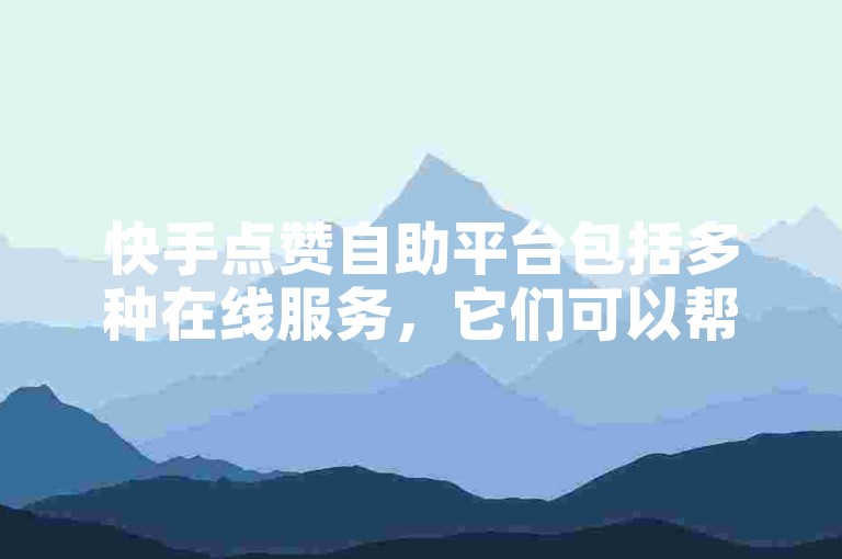 快手点赞自助平台包括多种在线服务，它们可以帮助用户快速增加视频的点赞数（探索快手点赞工具的秘密）。