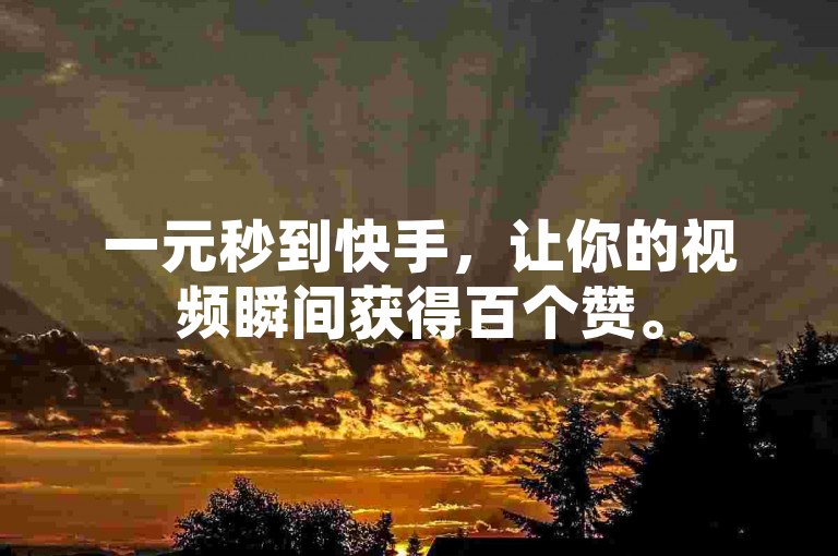一元秒到快手，让你的视频瞬间获得百个赞。
