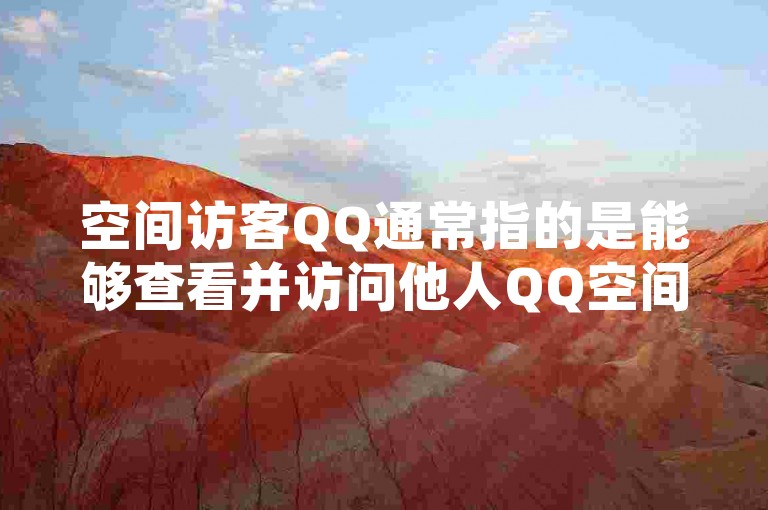 空间访客QQ通常指的是能够查看并访问他人QQ空间的用户，这些访客可以通过浏览主人的动态、留言互动等方式增加社交的趣味性和亲密度。