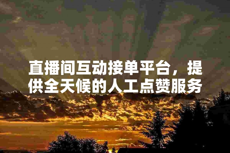 直播间互动接单平台，提供全天候的人工点赞服务。