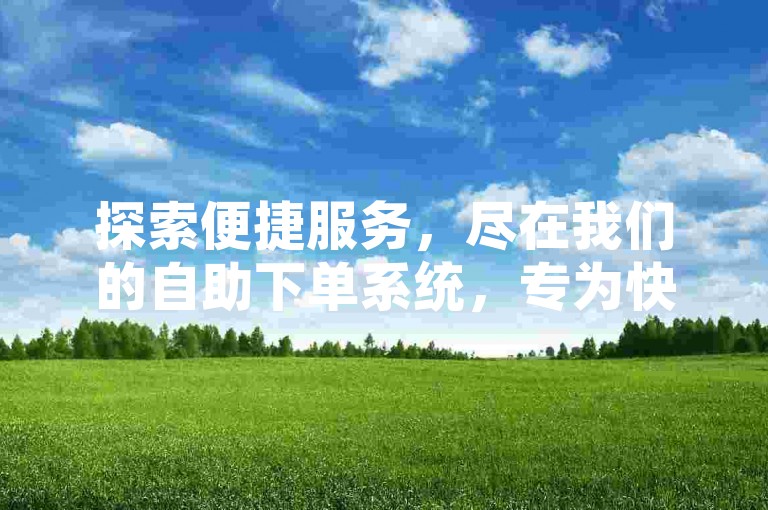 探索便捷服务，尽在我们的自助下单系统，专为快手用户设计，轻松点赞，微信支付更顺畅。