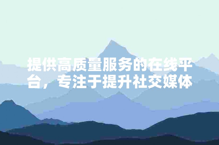 提供高质量服务的在线平台，专注于提升社交媒体影响力，包括快手和新浪微博的点赞与小号服务。